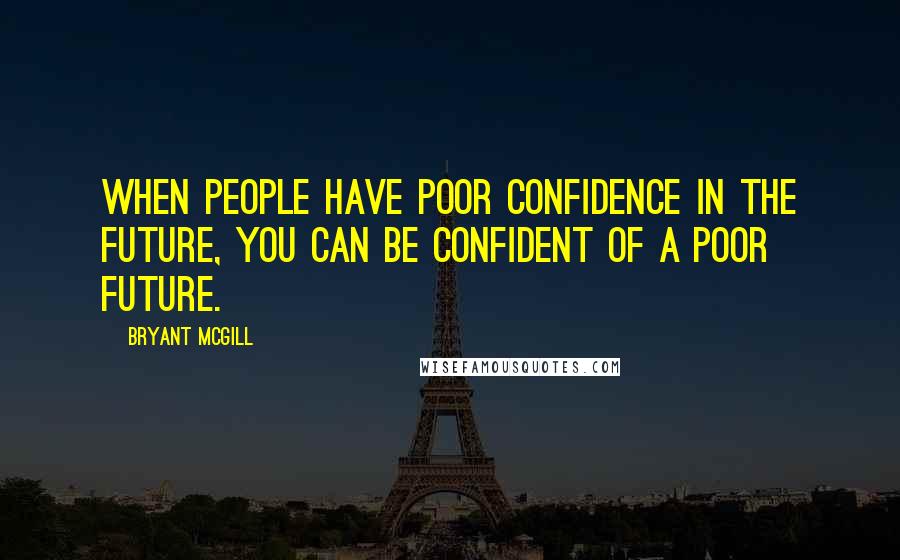 Bryant McGill Quotes: When people have poor confidence in the future, you can be confident of a poor future.