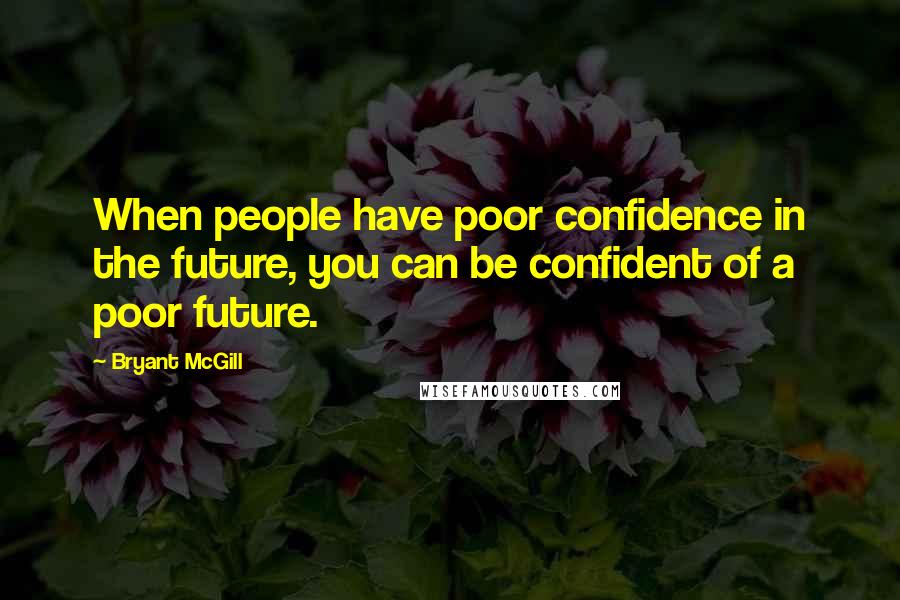 Bryant McGill Quotes: When people have poor confidence in the future, you can be confident of a poor future.