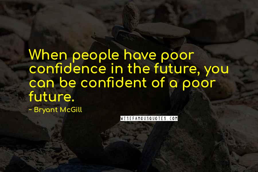 Bryant McGill Quotes: When people have poor confidence in the future, you can be confident of a poor future.