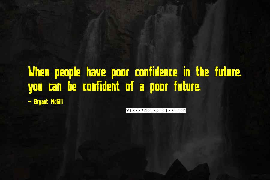 Bryant McGill Quotes: When people have poor confidence in the future, you can be confident of a poor future.