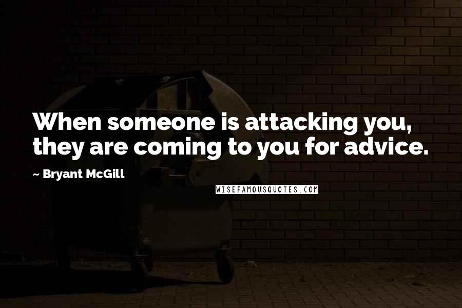 Bryant McGill Quotes: When someone is attacking you, they are coming to you for advice.