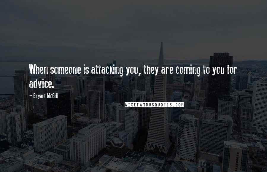 Bryant McGill Quotes: When someone is attacking you, they are coming to you for advice.