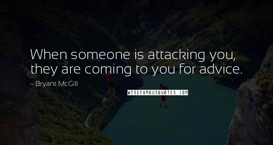 Bryant McGill Quotes: When someone is attacking you, they are coming to you for advice.
