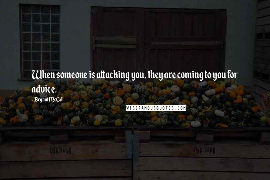 Bryant McGill Quotes: When someone is attacking you, they are coming to you for advice.