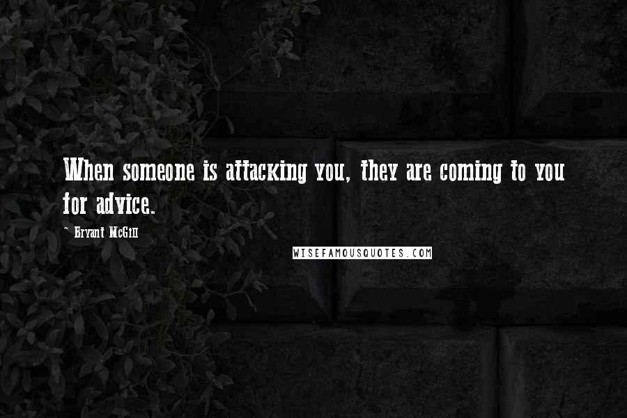 Bryant McGill Quotes: When someone is attacking you, they are coming to you for advice.