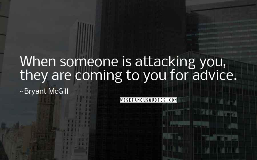 Bryant McGill Quotes: When someone is attacking you, they are coming to you for advice.