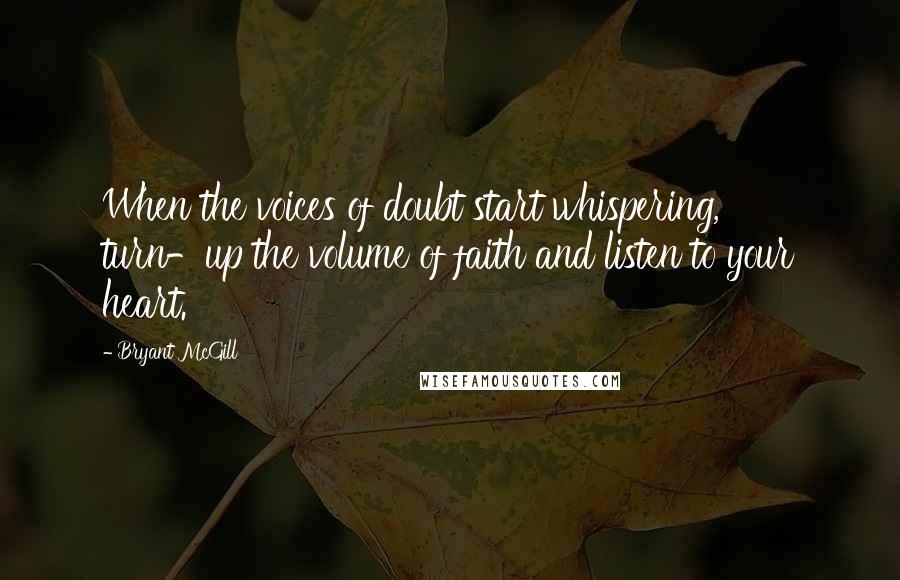 Bryant McGill Quotes: When the voices of doubt start whispering, turn-up the volume of faith and listen to your heart.