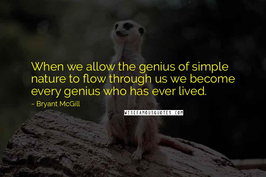Bryant McGill Quotes: When we allow the genius of simple nature to flow through us we become every genius who has ever lived.
