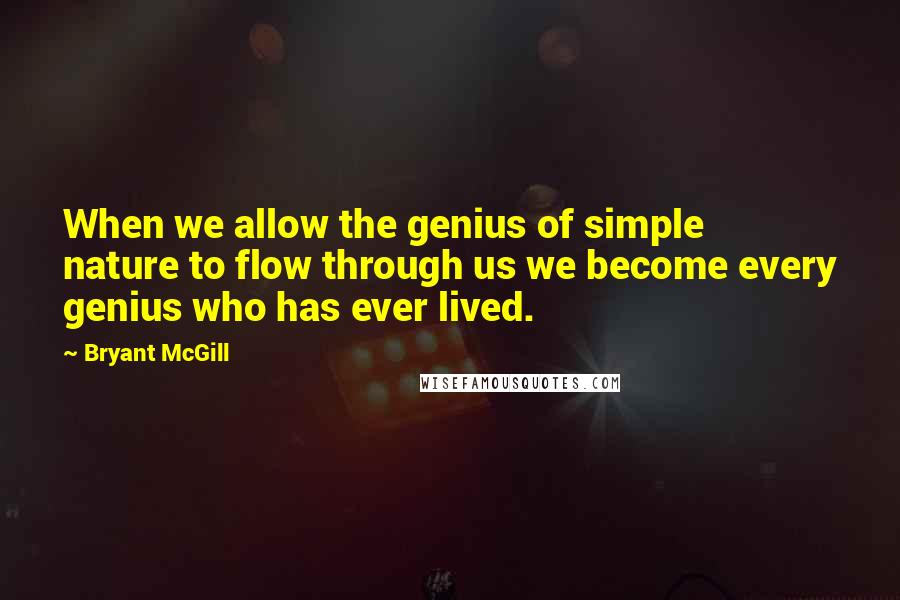 Bryant McGill Quotes: When we allow the genius of simple nature to flow through us we become every genius who has ever lived.