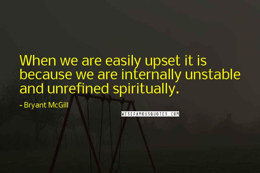 Bryant McGill Quotes: When we are easily upset it is because we are internally unstable and unrefined spiritually.