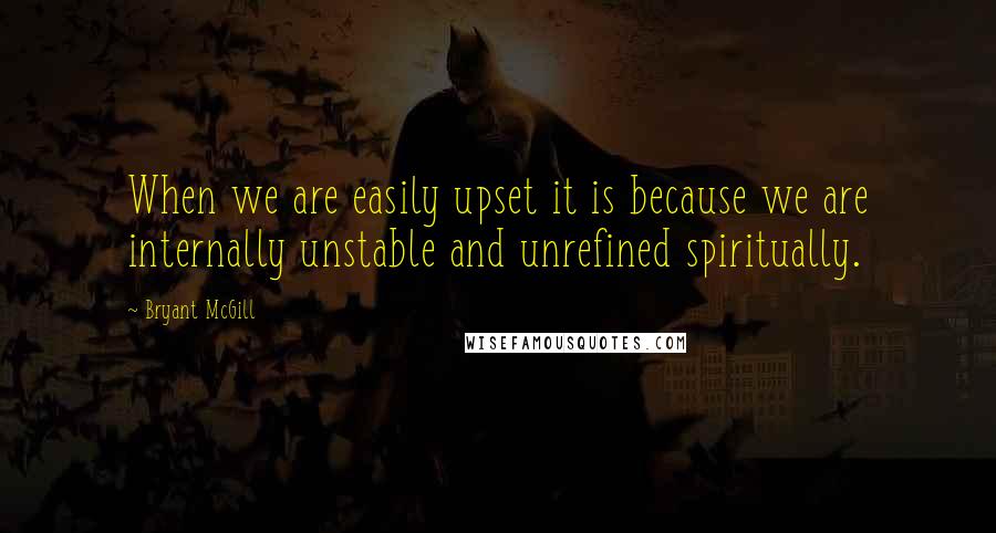 Bryant McGill Quotes: When we are easily upset it is because we are internally unstable and unrefined spiritually.
