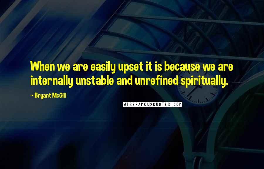 Bryant McGill Quotes: When we are easily upset it is because we are internally unstable and unrefined spiritually.