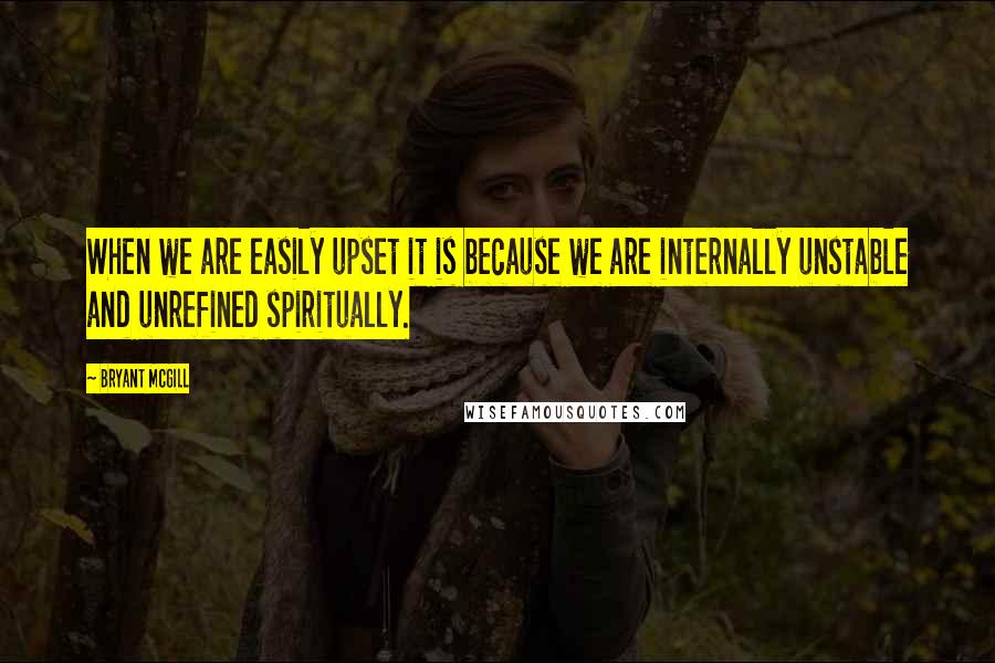 Bryant McGill Quotes: When we are easily upset it is because we are internally unstable and unrefined spiritually.