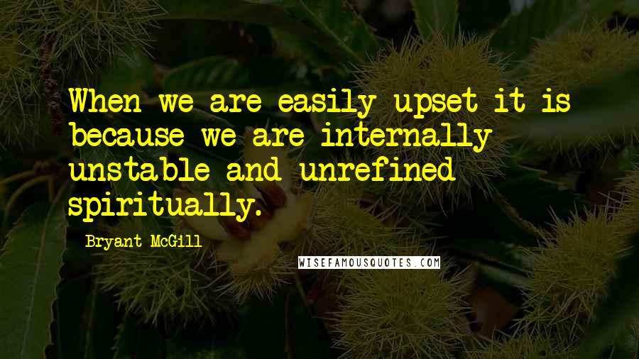Bryant McGill Quotes: When we are easily upset it is because we are internally unstable and unrefined spiritually.