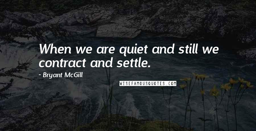 Bryant McGill Quotes: When we are quiet and still we contract and settle.