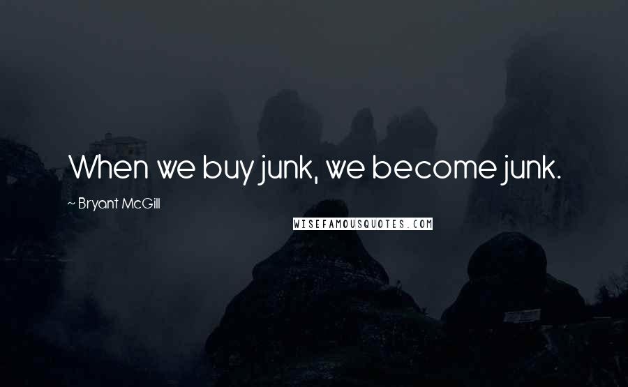 Bryant McGill Quotes: When we buy junk, we become junk.