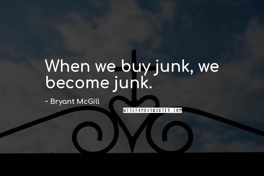 Bryant McGill Quotes: When we buy junk, we become junk.