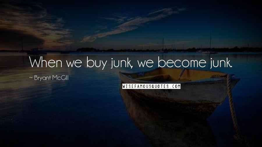 Bryant McGill Quotes: When we buy junk, we become junk.