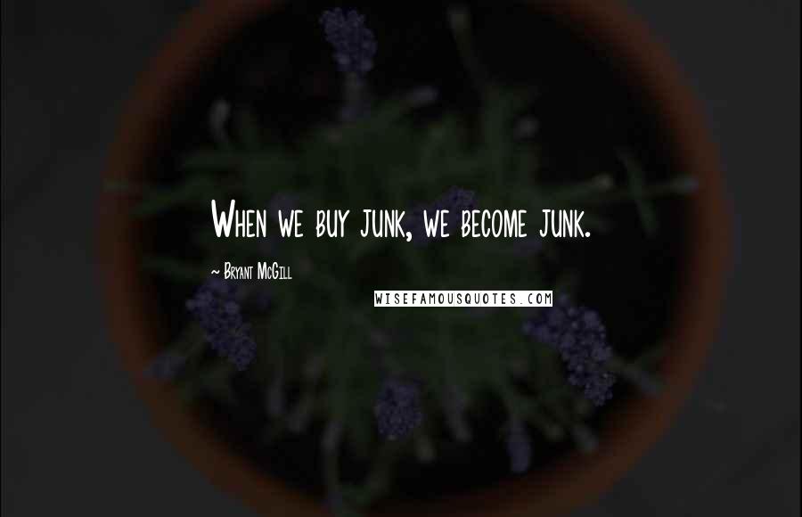 Bryant McGill Quotes: When we buy junk, we become junk.