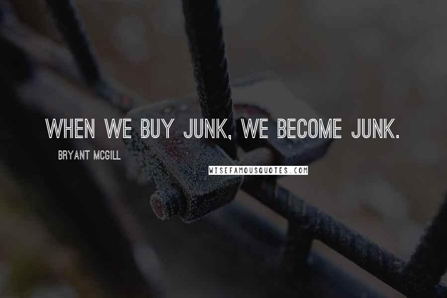 Bryant McGill Quotes: When we buy junk, we become junk.