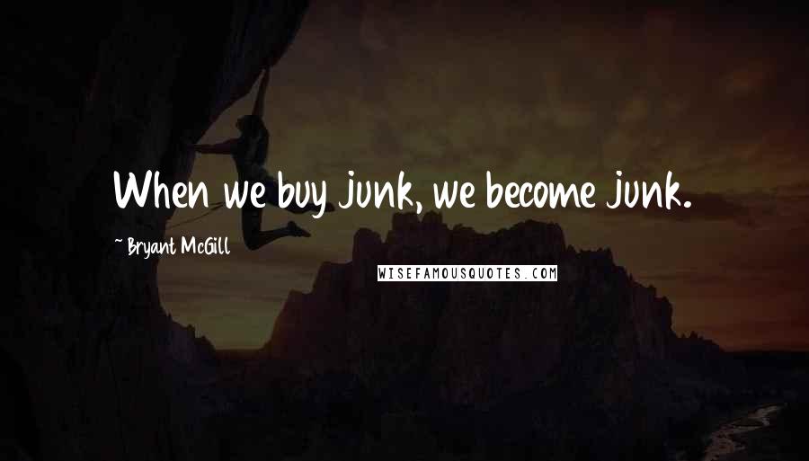 Bryant McGill Quotes: When we buy junk, we become junk.