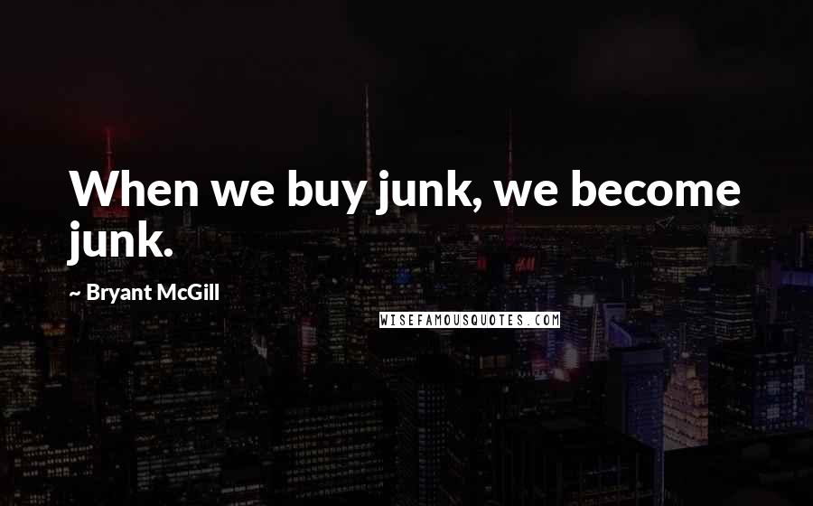 Bryant McGill Quotes: When we buy junk, we become junk.