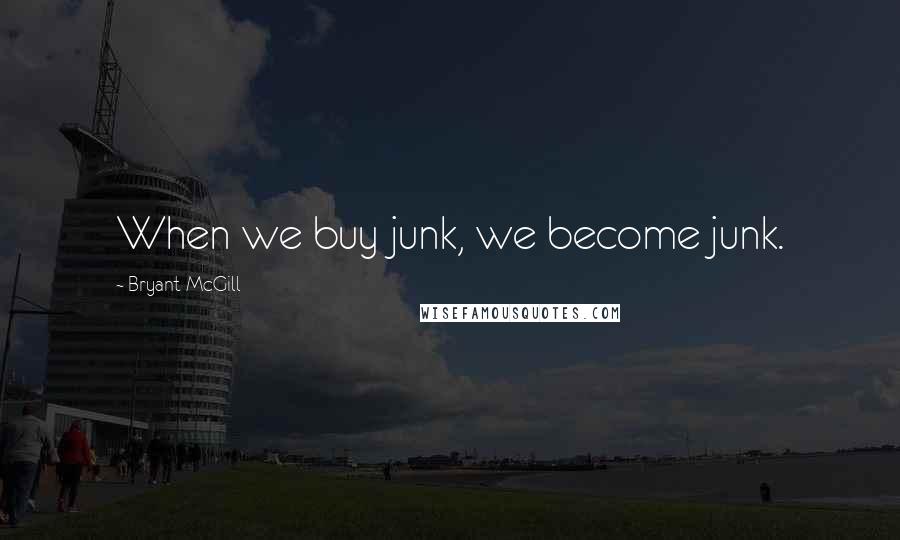 Bryant McGill Quotes: When we buy junk, we become junk.