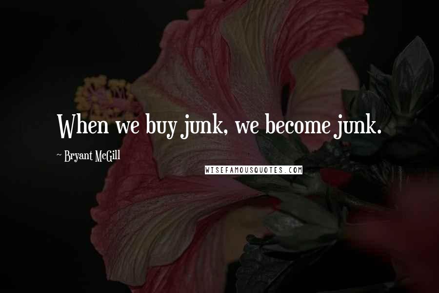 Bryant McGill Quotes: When we buy junk, we become junk.