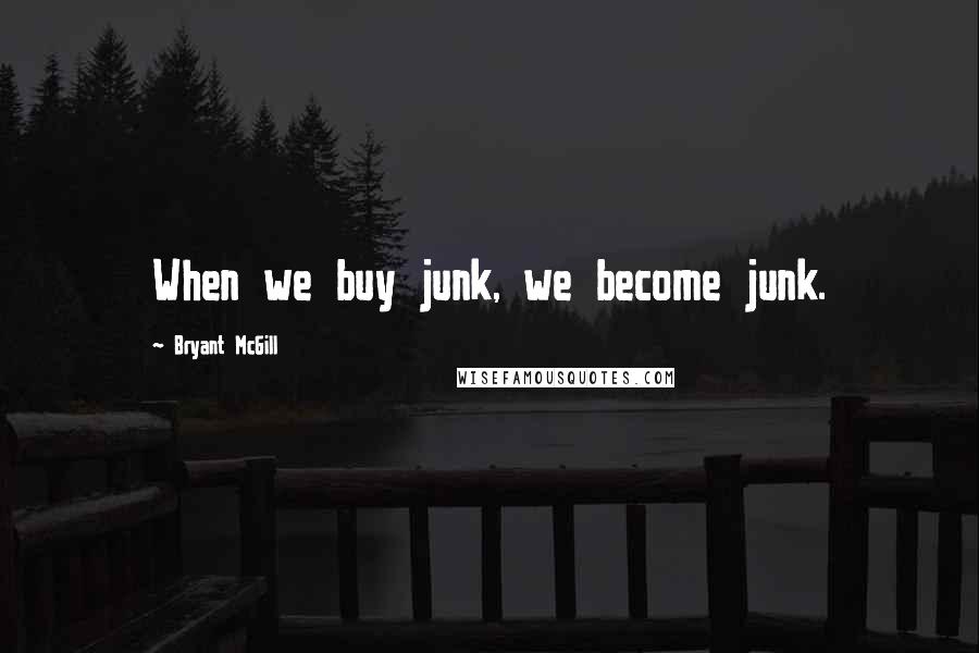 Bryant McGill Quotes: When we buy junk, we become junk.