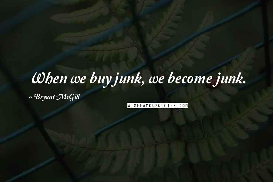 Bryant McGill Quotes: When we buy junk, we become junk.