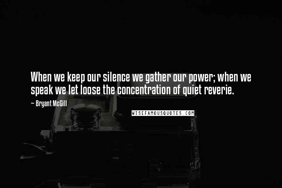 Bryant McGill Quotes: When we keep our silence we gather our power; when we speak we let loose the concentration of quiet reverie.