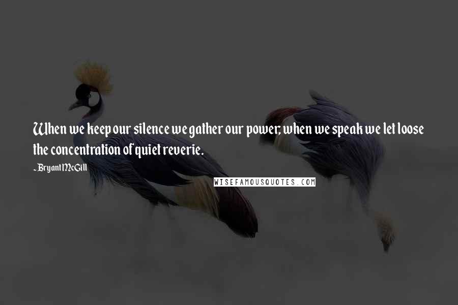 Bryant McGill Quotes: When we keep our silence we gather our power; when we speak we let loose the concentration of quiet reverie.