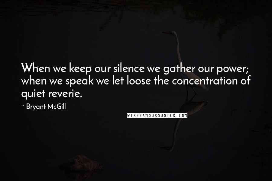 Bryant McGill Quotes: When we keep our silence we gather our power; when we speak we let loose the concentration of quiet reverie.