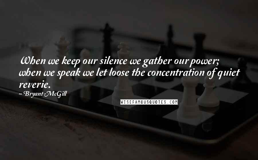 Bryant McGill Quotes: When we keep our silence we gather our power; when we speak we let loose the concentration of quiet reverie.