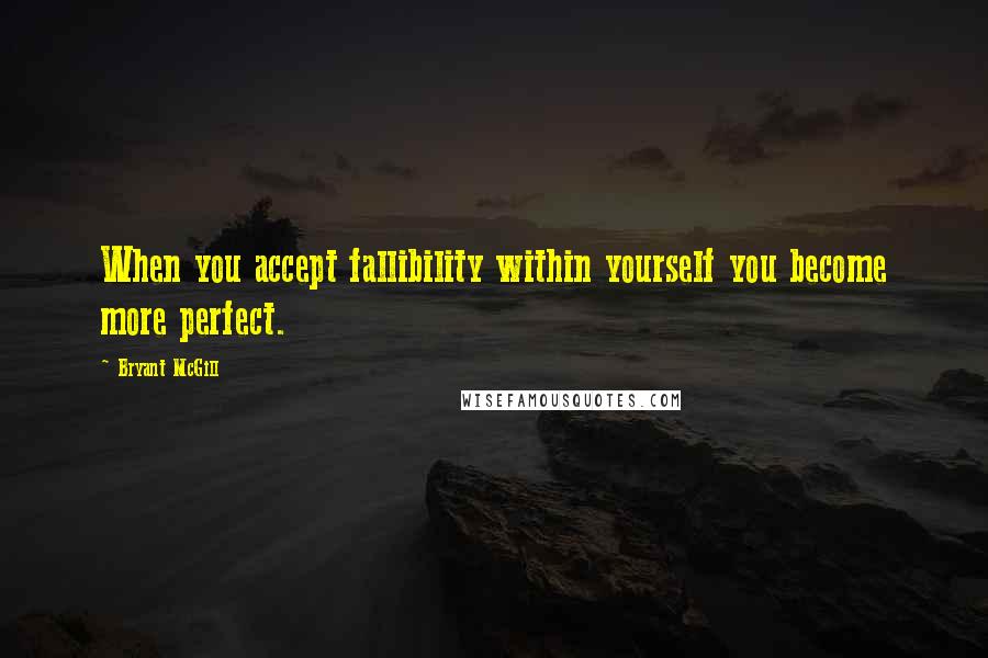 Bryant McGill Quotes: When you accept fallibility within yourself you become more perfect.