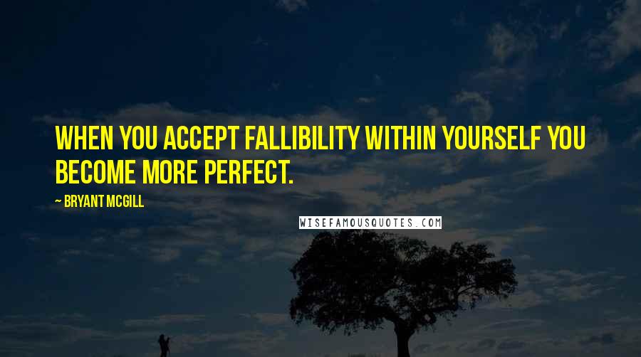 Bryant McGill Quotes: When you accept fallibility within yourself you become more perfect.