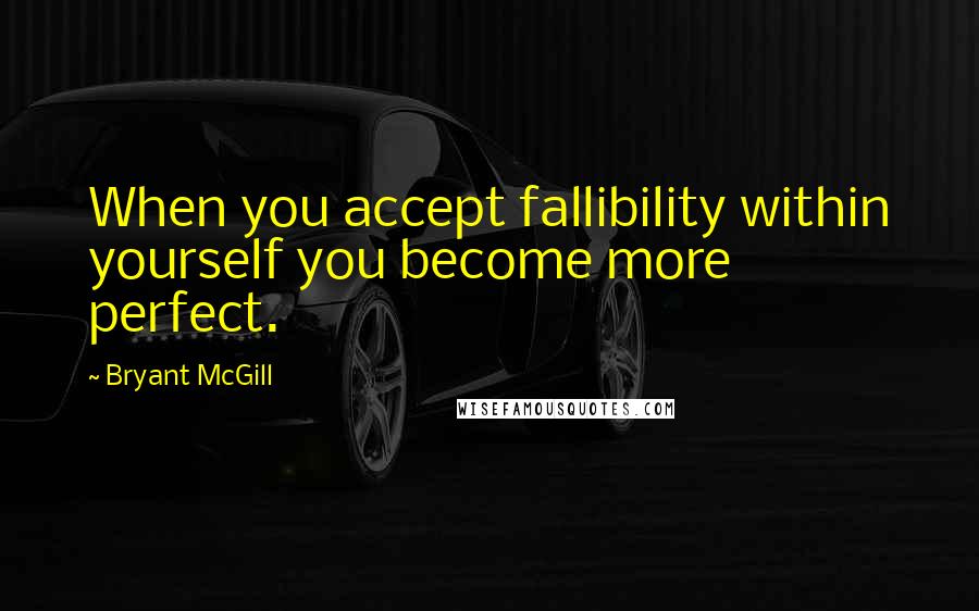 Bryant McGill Quotes: When you accept fallibility within yourself you become more perfect.