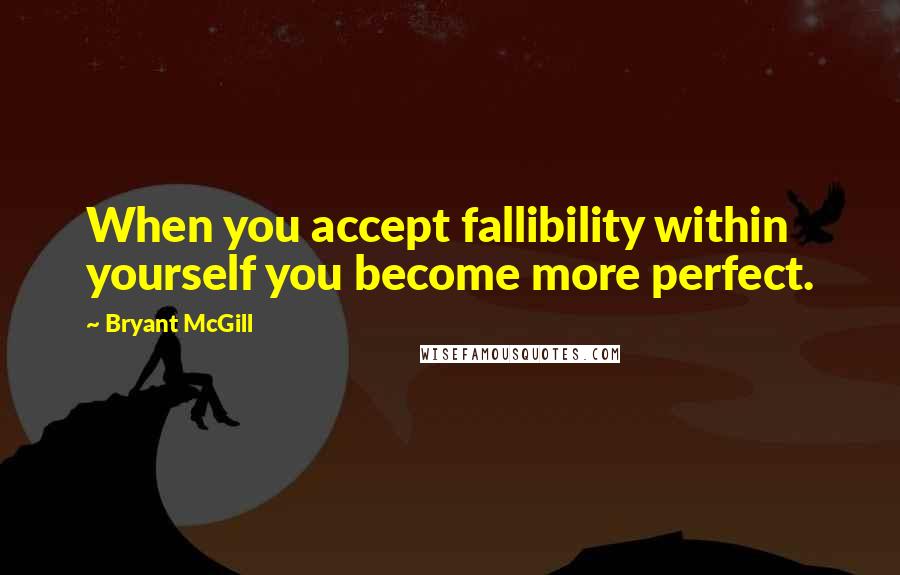 Bryant McGill Quotes: When you accept fallibility within yourself you become more perfect.