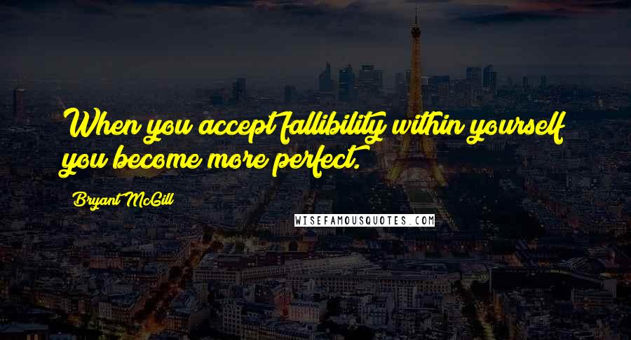 Bryant McGill Quotes: When you accept fallibility within yourself you become more perfect.