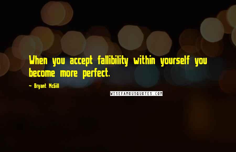 Bryant McGill Quotes: When you accept fallibility within yourself you become more perfect.