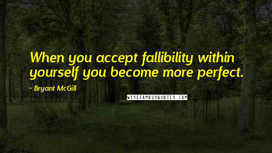 Bryant McGill Quotes: When you accept fallibility within yourself you become more perfect.