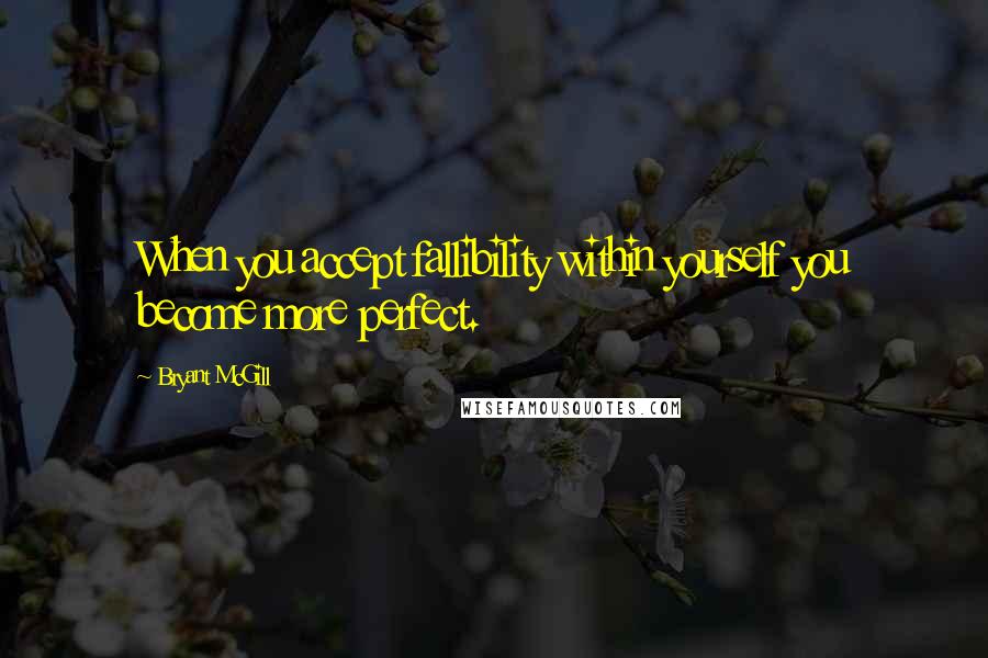 Bryant McGill Quotes: When you accept fallibility within yourself you become more perfect.