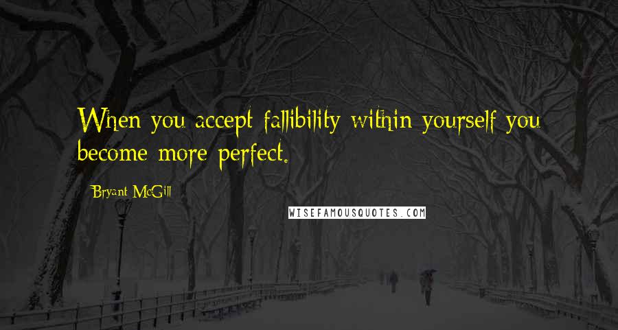 Bryant McGill Quotes: When you accept fallibility within yourself you become more perfect.