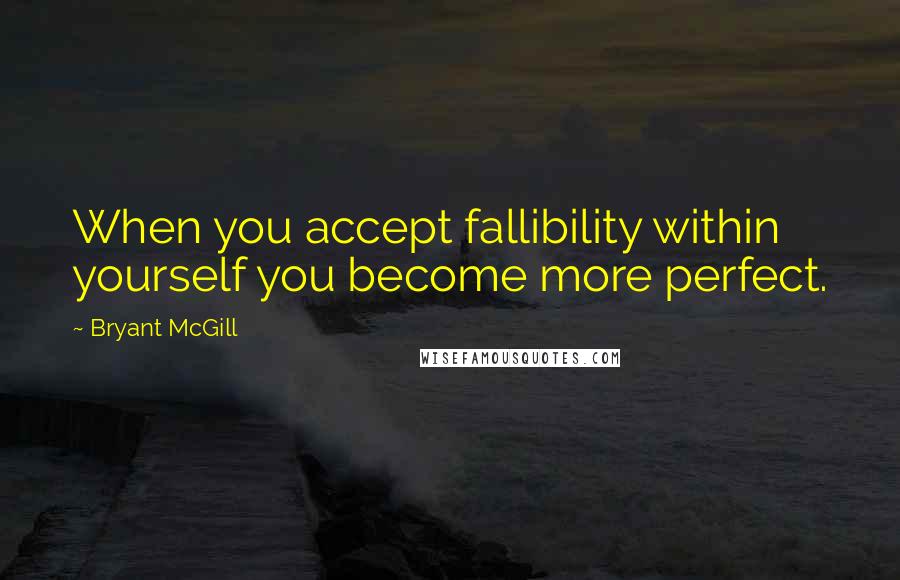 Bryant McGill Quotes: When you accept fallibility within yourself you become more perfect.