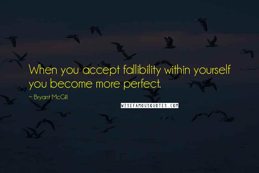 Bryant McGill Quotes: When you accept fallibility within yourself you become more perfect.