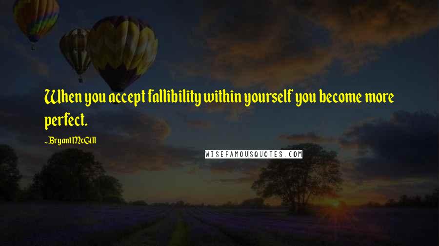 Bryant McGill Quotes: When you accept fallibility within yourself you become more perfect.