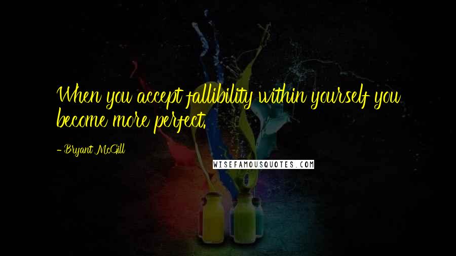 Bryant McGill Quotes: When you accept fallibility within yourself you become more perfect.