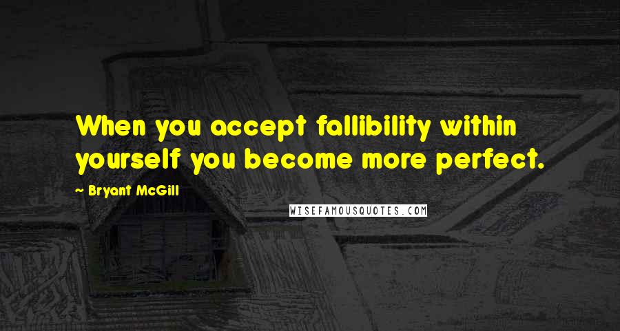 Bryant McGill Quotes: When you accept fallibility within yourself you become more perfect.