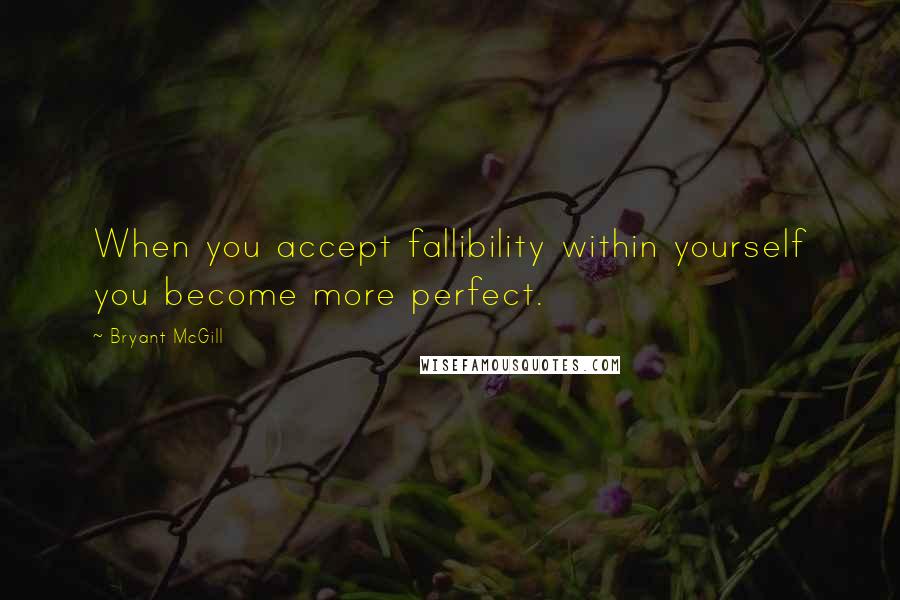 Bryant McGill Quotes: When you accept fallibility within yourself you become more perfect.