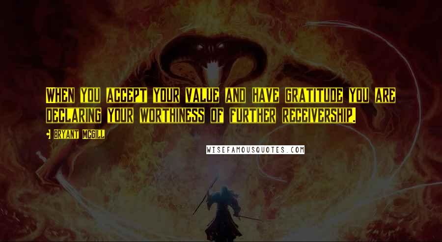 Bryant McGill Quotes: When you accept your value and have gratitude you are declaring your worthiness of further receivership.